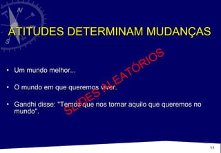 ATITUDES DETERMINAM MUDANÇAS Um mundo melhor... O mundo em que queremos viver.  Gandhi disse: "Temos que nos tornar aquilo que queremos no mundo". SLIDES ALEATÓRIOS 