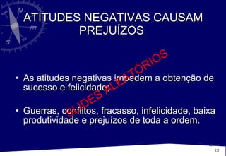 ATITUDES NEGATIVAS CAUSAM PREJUÍZOS  As atitudes negativas impedem a obtenção de sucesso e felicidade; Guerras, conflitos, fracasso, infelicidade, baixa produtividade e prejuízos de toda a ordem. SLIDES ALEATÓRIOS 