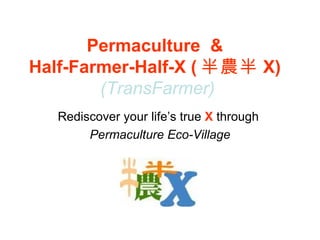 Permaculture  &  Half-Farmer-Half-X ( 半農半 X)  (TransFarmer) Rediscover your life’s true  X   through  Permaculture Eco-Village 