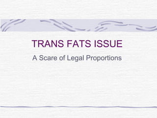 TRANS FATS ISSUE
A Scare of Legal Proportions
 