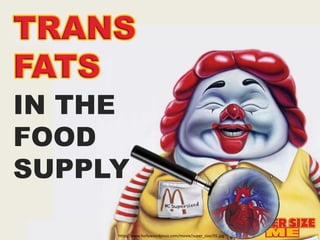 TRANS FATS TRANS FATS IN THE  FOOD SUPPLY http://www.hollywoodjesus.com/movie/super_size/05.jpg 