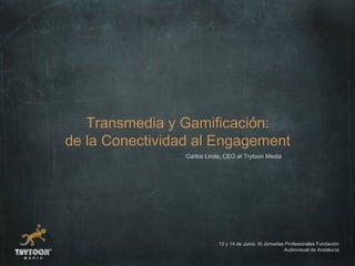 Transmedia y Gamificación:
de la Conectividad al Engagement
                 Carlos Lirola, CEO at Trytoon Media




                            13 y 14 de Junio. XI Jornadas Profesionales Fundación
                                                         Audiovisual de Andalucía
 