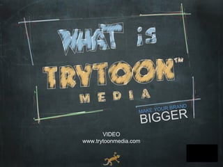 UR   BRAND

                      GGER
                   MAKE YO

                   BI
       VIDEO
www.trytoonmedia.com
 