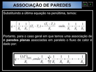 ASSOCIAÇÃO DE PAREDES
  Sólidos Moleculares

Substituindo a última equação na penúltima, temos:




Portanto, para o caso geral em que temos uma associação de
n paredes planas associadas em paralelo o fluxo de calor é
dado por:
 