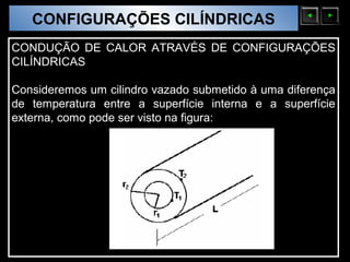 CONFIGURAÇÕES CILÍNDRICAS
  Sólidos Moleculares

CONDUÇÃO DE CALOR ATRAVÉS DE CONFIGURAÇÕES
CILÍNDRICAS

Consideremos um cilindro vazado submetido à uma diferença
de temperatura entre a superfície interna e a superfície
externa, como pode ser visto na figura:
 