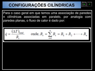 CONFIGURAÇÕES CILÍNDRICAS
  Sólidos Moleculares

Para o caso geral em que temos uma associação de paredes
n cilíndricas associadas em paralelo, por analogia com
paredes planas, o fluxo de calor é dado por:
 