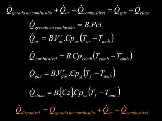 cinzagáslcombustívearcombustãonagerado QQQQQ &&&&& +=++
PciBQ combustãonagerado .=&
( )ambarar
r
arar TTCpVBQ −= ..&
( )ambcombcomblcombustíve TTCpBQ −= .&
( )ambfg
r
gásgás TTCpVBQ −= ..&
[ ] ( )ambfczcinza TTCpCzBQ −= ..&
lcombustívearcombustãonageradodisponível QQQQ &&&& ++=
 