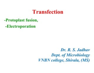 Transfection
-Protoplast fusion,
-Electroporation
Dr. R. S. Jadhav
Dept. of Microbiology
VNBN college, Shirala, (MS)
 