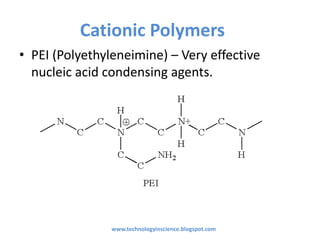 Cationic Polymers
• PEI (Polyethyleneimine) – Very effective
nucleic acid condensing agents.
www.technologyinscience.blogspot.com
 