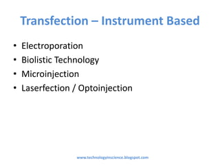 Transfection – Instrument Based
• Electroporation
• Biolistic Technology
• Microinjection
• Laserfection / Optoinjection
www.technologyinscience.blogspot.com
 
