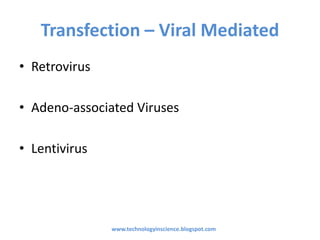 Transfection – Viral Mediated
• Retrovirus
• Adeno-associated Viruses
• Lentivirus
www.technologyinscience.blogspot.com
 