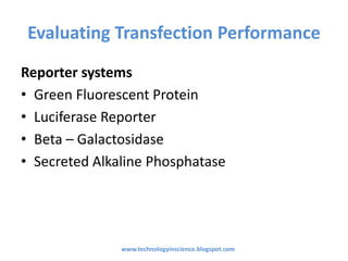 Evaluating Transfection Performance
Reporter systems
• Green Fluorescent Protein
• Luciferase Reporter
• Beta – Galactosidase
• Secreted Alkaline Phosphatase
www.technologyinscience.blogspot.com
 