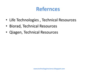 Refernces
• Life Technologies , Technical Resources
• Biorad, Technical Resources
• Qiagen, Technical Resources
www.technologyinscience.blogspot.com
 