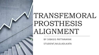 TRANSFEMORAL
PROSTHESIS
ALIGNMENT
BY SIBASIS PATTANAYAK
STUDENT,NILD,KOLKATA
 