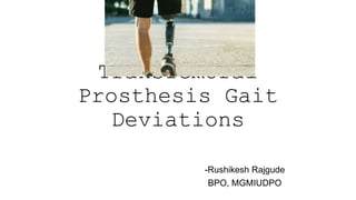 Transfemoral
Prosthesis Gait
Deviations
-Rushikesh Rajgude
BPO, MGMIUDPO
 
