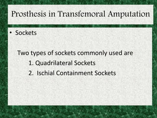Prosthesis in Transfemoral Amputation
• Sockets
Two types of sockets commonly used are
1. Quadrilateral Sockets
2. Ischial Containment Sockets
 