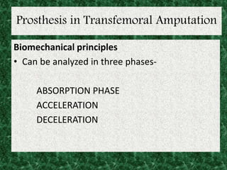 Prosthesis in Transfemoral Amputation
Biomechanical principles
• Can be analyzed in three phases-
ABSORPTION PHASE
ACCELERATION
DECELERATION
 