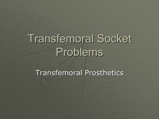 Transfemoral Socket
Problems
Transfemoral Prosthetics
 