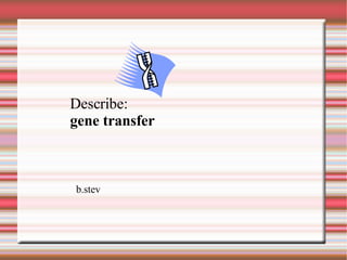 Describe: gene transfer b.stev 