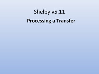 Shelby v5.11
Processing a Transfer
This is a tutorial. For complete step-by-step instructions see the
United States Recorder Handbook on the World Church website at
http://www.cofchrist.org/recorders/stepbystep.asp
Left click once with the mouse to advance slides.
To view the slide show, click on the “slide show icon” on your
system tray (bottom of the screen).
 
