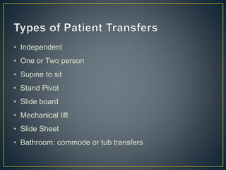 • Independent
• One or Two person
• Supine to sit
• Stand Pivot
• Slide board
• Mechanical lift
• Slide Sheet
• Bathroom: commode or tub transfers
 
