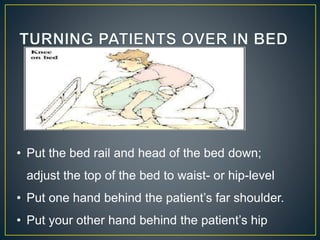 • Put the bed rail and head of the bed down;
adjust the top of the bed to waist- or hip-level
• Put one hand behind the patient’s far shoulder.
• Put your other hand behind the patient’s hip
 