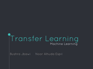 Transfer Learning
Bushra Jbawi Noor Alhuda Espil
Machine Learning
 