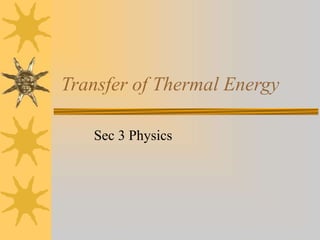 Transfer of Thermal Energy
Sec 3 Physics
 