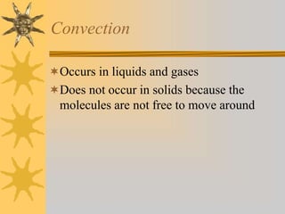 Convection
Occurs in liquids and gases
Does not occur in solids because the
molecules are not free to move around
 