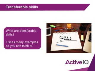 Transferable skills
What are transferable
skills?
List as many examples
as you can think of.
 