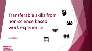 Transferable skills from
non-science based
work experience
Gina Lister
 