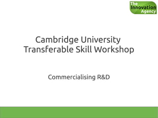 Cambridge University
Transferable Skill Workshop


     Commercialising R&D
 