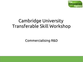 Cambridge University
Transferable Skill Workshop


     Commercialising R&D
 