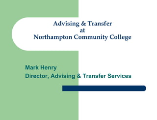 Advising & Transfer
                at
  Northampton Community College



Mark Henry
Director, Advising & Transfer Services
 
