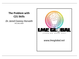 The Problem with
C21 Skills
Dr. Jared Cooney Horvath
PhD, Med, BAMF
www.lmeglobal.net
 