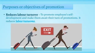 Purposes or objectives of promotion
• Reduces labour turnover :-To promote employee’s self-
development and make them await their turn of promotions. It
reduces
 