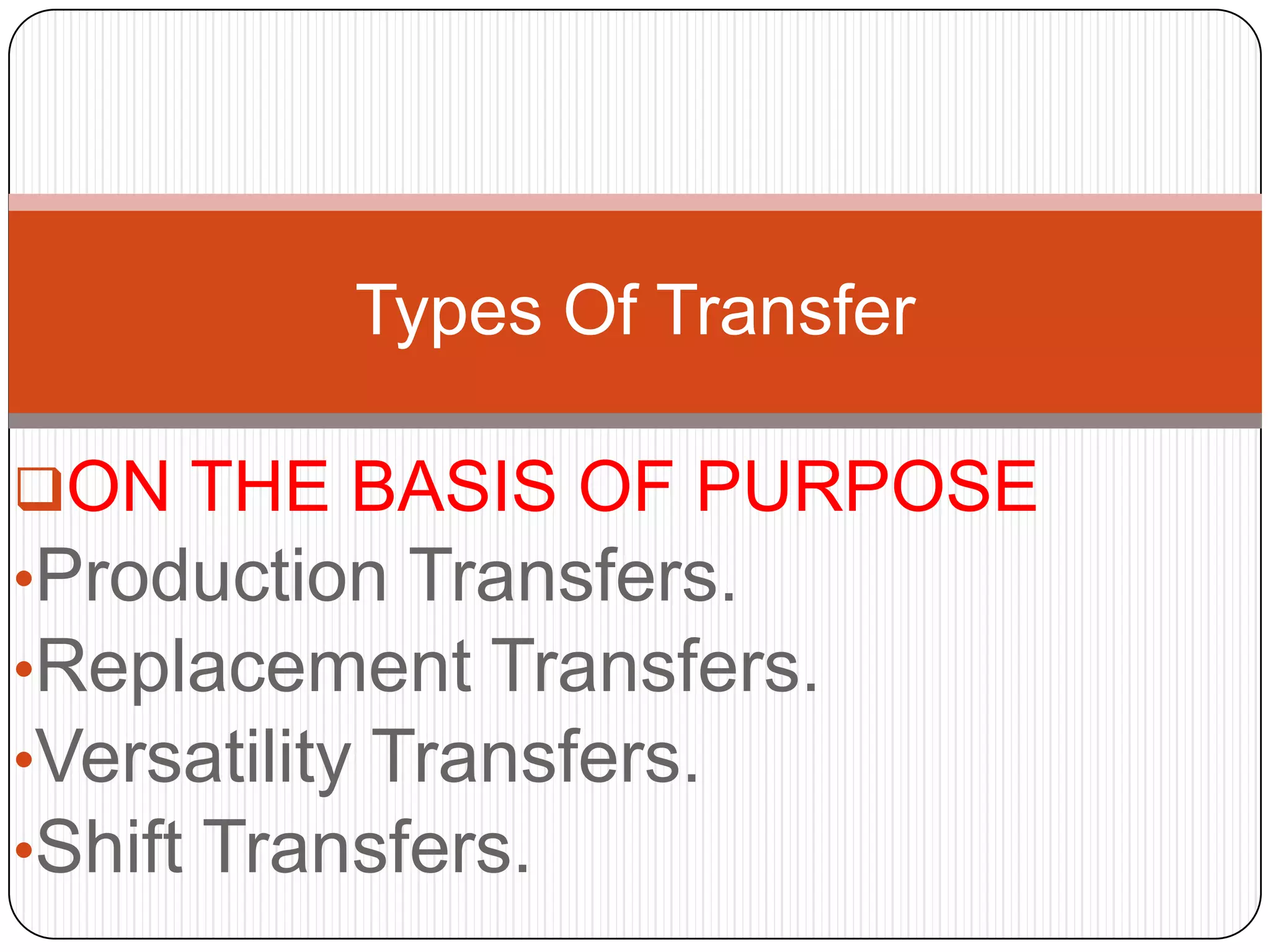 Types Of Transfer

ON THE BASIS OF PURPOSE
•Production Transfers.
•Replacement Transfers.
•Versatility Transfers.
•Shift Transfers.
 