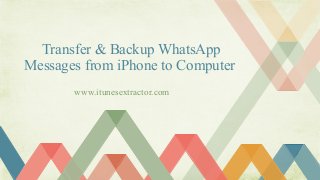 Transfer & Backup WhatsApp
Messages from iPhone to Computer
www.itunesextractor.com
 