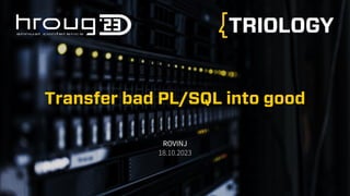 Transfer bad PL/SQL into good
 