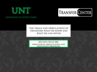 THE TRIALS AND TRIBULATIONS OF
 TRANSFERS: WHAT WE KNOW AND
      WHAT WE CAN OFFER



       MELISSA MCGUIRE
  DIRECTOR OF ORIENTATION AND
      TRANSITION PROGRAMS
 