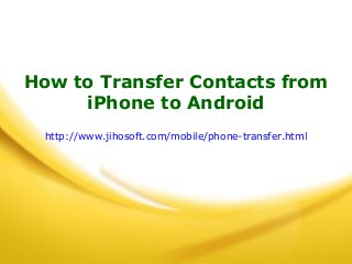 How to Transfer Contacts from
iPhone to Android
http://www.jihosoft.com/mobile/phone-transfer.html
 