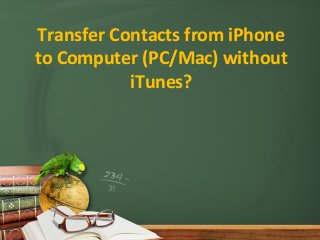 Transfer Contacts from iPhone
to Computer (PC/Mac) without
iTunes?
 