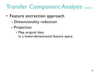 Transfer Component Analysis (cont.)
• Feature extraction approach
– Dimensionality reduction
– Projection
• Map original d...
