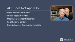 PACT Does Not Apply To…
• Certain Sole Community Hospitals
• Critical Access Hospitals
• Medicare Dependent Hospitals
 