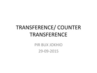 TRANSFERENCE/ COUNTER
TRANSFERENCE
PIR BUX JOKHIO
29-09-2015
 