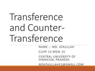 Transference
and Counter-
Transference
NAME :- MD. ATAULLAH
CUHP 15 MSW 15
CENTRAL UNIVERSITY OF
HIMACHAL PRADESH
MDATAULLAH52@GMAIL.COM
 