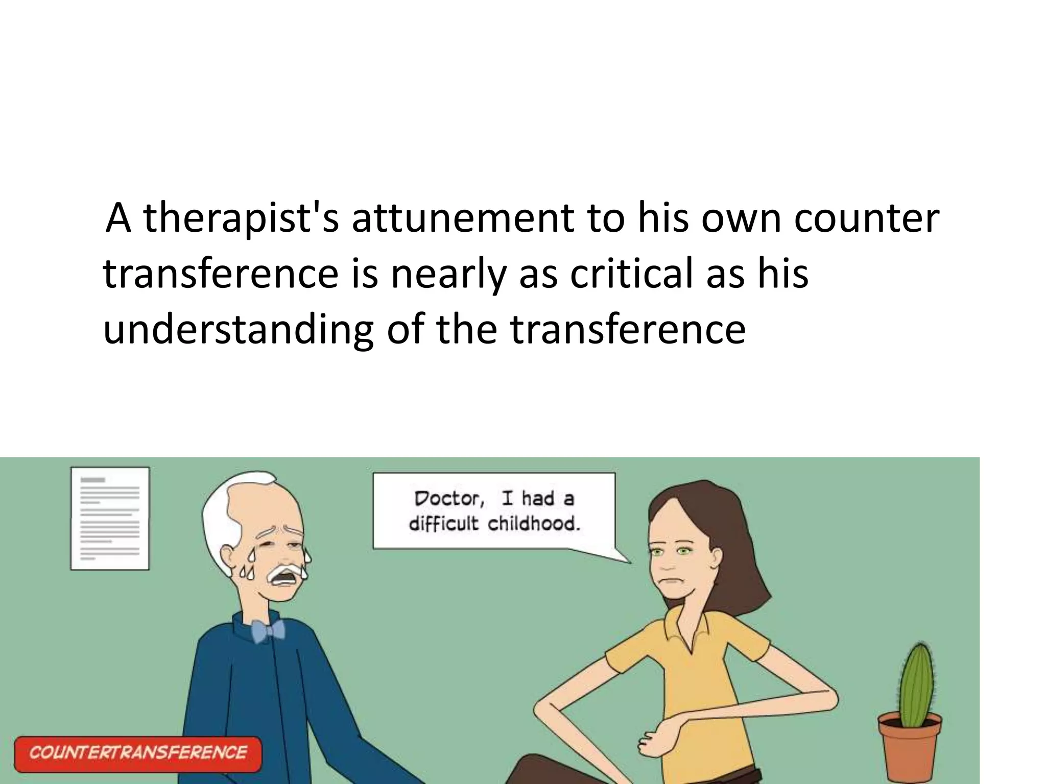 A therapist's attunement to his own counter
transference is nearly as critical as his
understanding of the transference
 