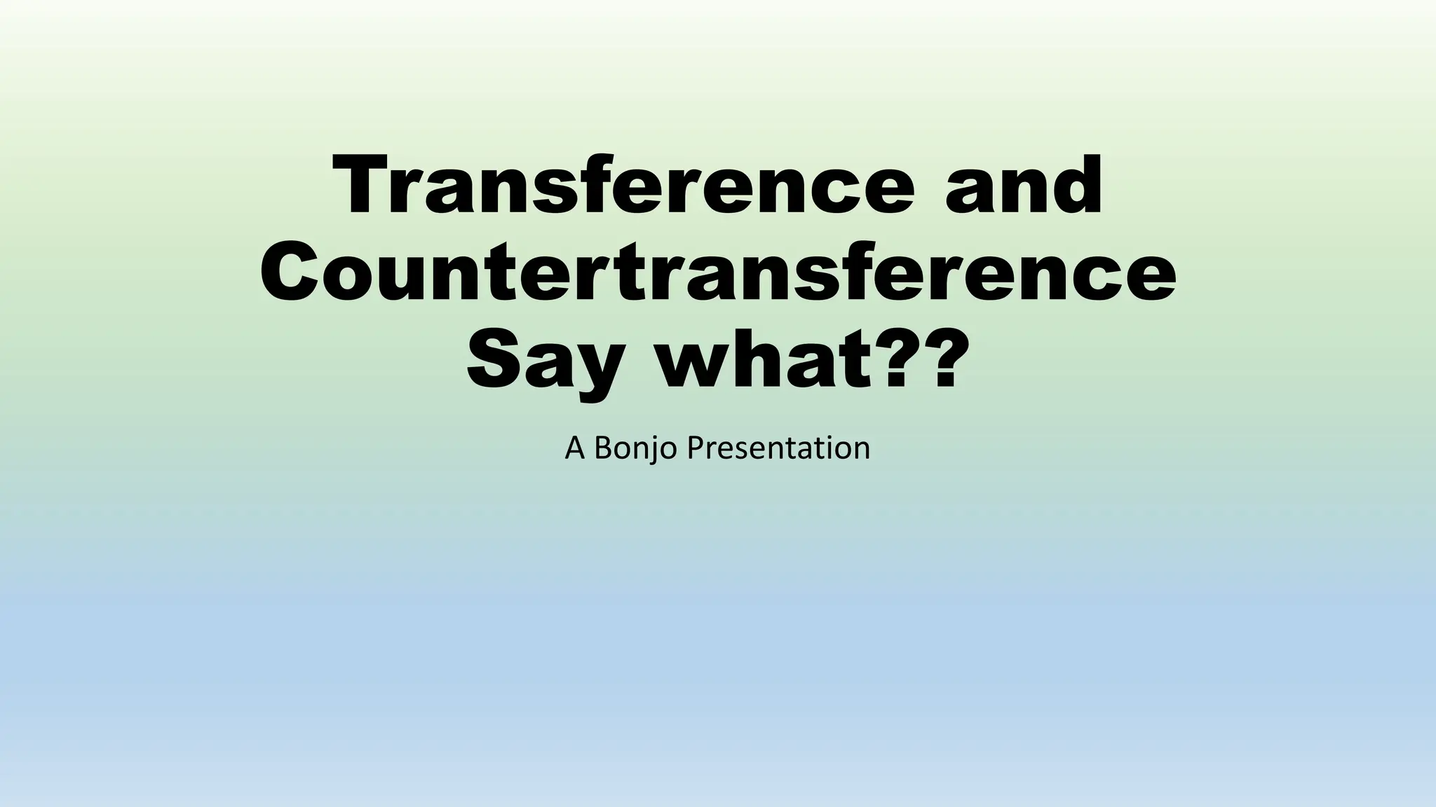 Transference and
Countertransference
Say what??
A Bonjo Presentation
 