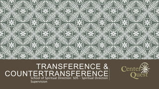 TRANSFERENCE &
COUNTERTRANSFERENCESchool of Spiritual Direction: SDS – Spiritual Direction
Supervision
 