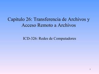 Capítulo 26: Transferencia de Archivos y Acceso Remoto a Archivos ICD-326: Redes de Computadores 